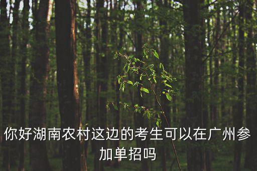 你好湖南農村這邊的考生可以在廣州參加單招嗎