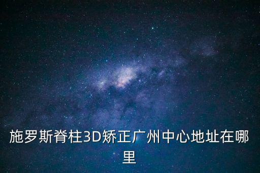 廣州ccpt，施羅斯脊柱3D矯正廣州中心地址在哪里