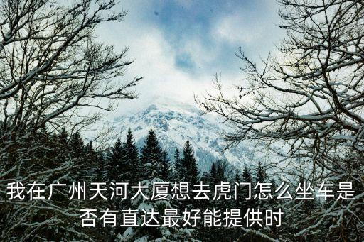 廣州天河到東莞虎門怎么走，廣州天河客運站到東莞虎門宴崗怎么坐車