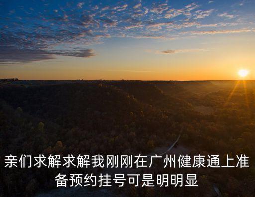 親們求解求解我剛剛在廣州健康通上準備預約掛號可是明明顯