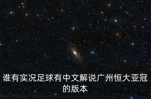 廣州隊主場解說，誰有實況足球有中文解說廣州恒大亞冠的版本
