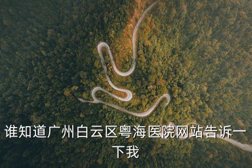 廣州粵海醫(yī)院網(wǎng)址，誰(shuí)知道廣州白云區(qū)粵海醫(yī)院網(wǎng)站告訴一下我