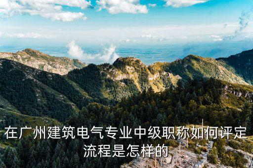 廣州電氣職稱，廣州的電氣助理工程師怎么評定