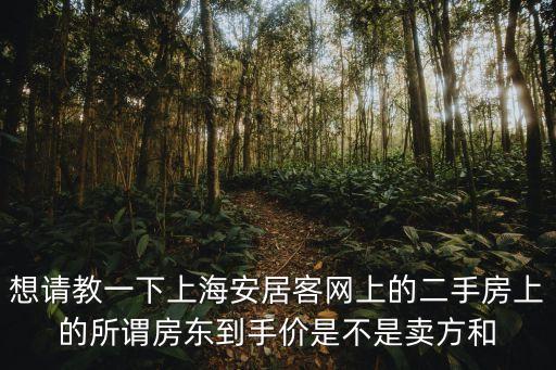 有人賣了上海的房子到廣州的嗎，想請教一下上海安居客網(wǎng)上的二手房上的所謂房東到手價是不是賣方和