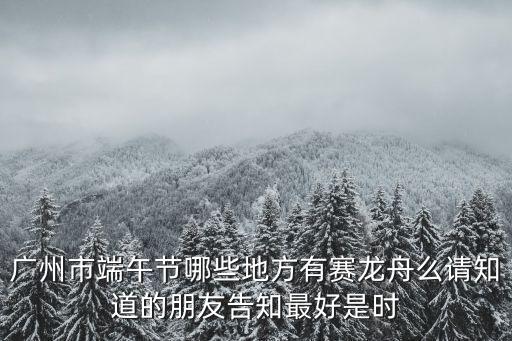 廣州市端午節(jié)哪些地方有賽龍舟么請知道的朋友告知最好是時