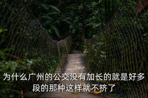 廣州公交加長車，為什么廣州的公交沒有加長的就是好多段的那種這樣就不擠了