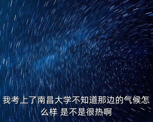 我考上了南昌大學不知道那邊的氣候怎么樣 是不是很熱啊