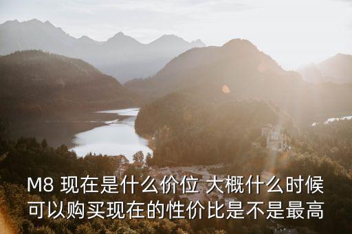 M8 現(xiàn)在是什么價位 大概什么時候可以購買現(xiàn)在的性價比是不是最高