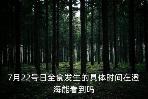 7月22號日全食發生的具體時間在澄海能看到嗎