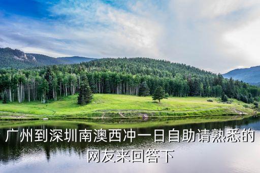 廣州到深圳南澳西沖一日自助請熟悉的網友來回答下