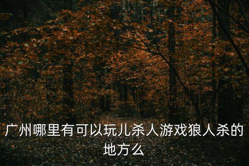 廣州哪里有可以玩兒殺人游戲狼人殺的地方么