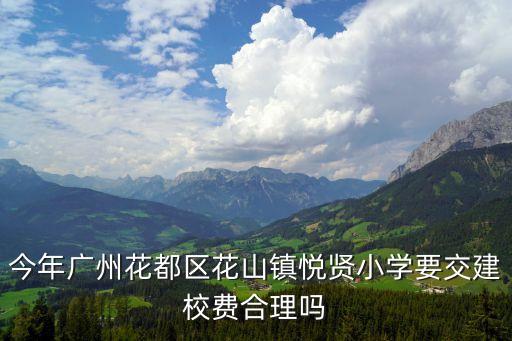 今年廣州花都區(qū)花山鎮(zhèn)悅賢小學(xué)要交建校費(fèi)合理嗎