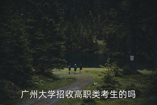 廣州大學有招專科批嗎，廣州大學招收高職類考生的嗎