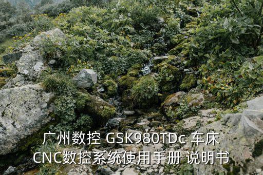 廣州數控cnc說明書，廣州數控說明書在哪能下載