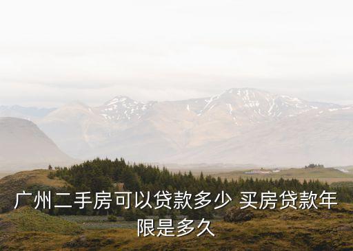廣州二手房多少年內(nèi)才可以貸款買，廣州二手房貸款年限最高是多久