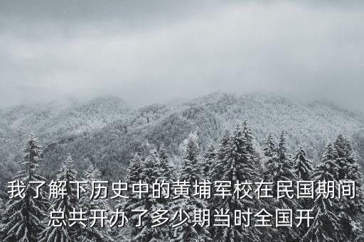 我了解下歷史中的黃埔軍校在民國(guó)期間總共開(kāi)辦了多少期當(dāng)時(shí)全國(guó)開(kāi)