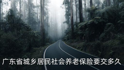 廣東省城鄉居民社會養老保險要交多久