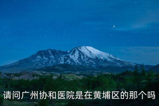 廣州有幾個協和醫院嗎，請問廣州協和醫院是在黃埔區的那個嗎