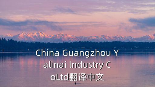 China Guangzhou Yalinai lndustry CoLtd翻譯中文