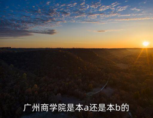 廣州商學院是211還是985，廣州商學院是本a還是本b的