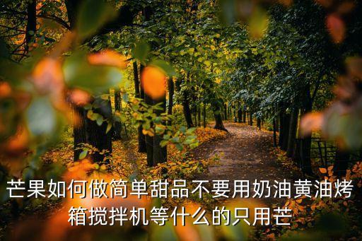 芒果如何做簡單甜品不要用奶油黃油烤箱攪拌機等什么的只用芒