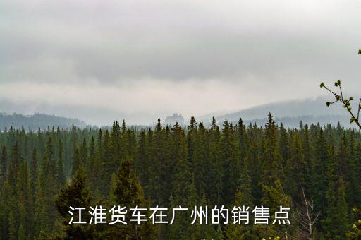 江淮貨車在廣州的銷售點