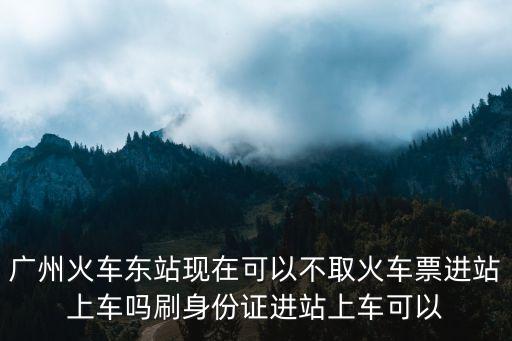 廣州東站是不是無車票進(jìn)站，廣州火車東站沒票能擠上火車嗎1月27號的車