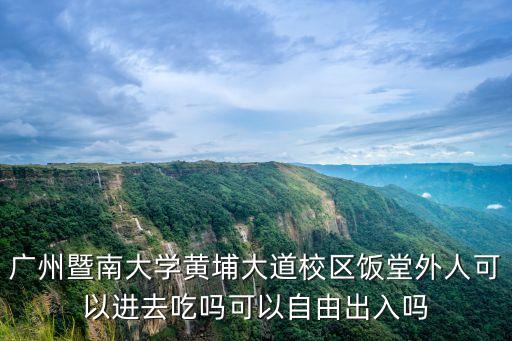 廣州暨南大學黃埔大道校區飯堂外人可以進去吃嗎可以自由出入嗎