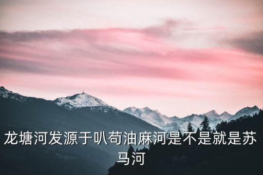 廣州市商務委員會龍塘村，龍塘河發源于叭茍油麻河是不是就是蘇馬河