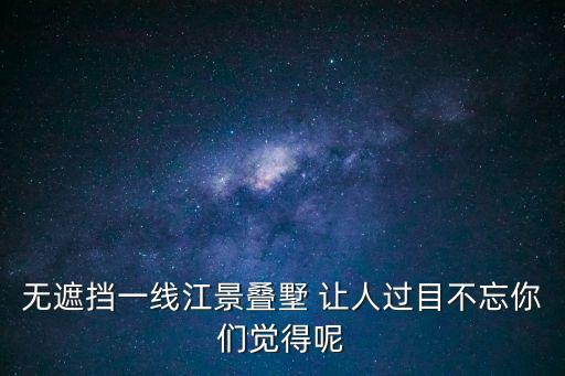 廣州江景豪宅視頻，無遮擋一線江景疊墅 讓人過目不忘你們覺得呢