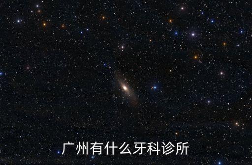 廣州增城鳳崗有牙科診所，廣州有什么牙科診所