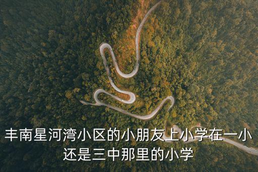 豐南星河灣小區的小朋友上小學在一小還是三中那里的小學