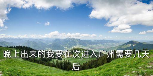 晚上出來的我要在次進入廣州需要幾天后
