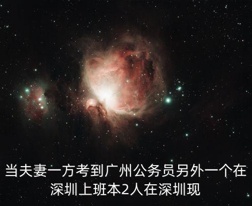 同時考上廣州和深圳，當(dāng)夫妻一方考到廣州公務(wù)員另外一個在深圳上班本2人在深圳現(xiàn)