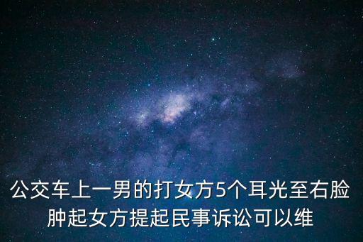 廣州公交車大媽被打耳光，公交車上一男的打女方5個耳光至右臉腫起女方提起民事訴訟可以維
