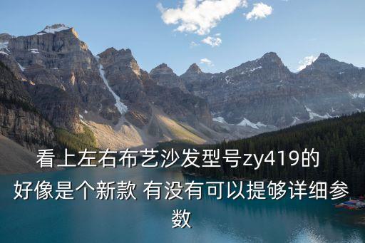 看上左右布藝沙發(fā)型號zy419的 好像是個新款 有沒有可以提夠詳細參數