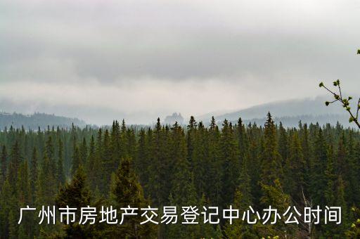 廣州市房地產(chǎn)交易登記中心辦公時間