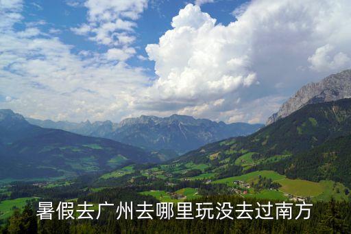暑假去廣州去哪里玩沒去過南方