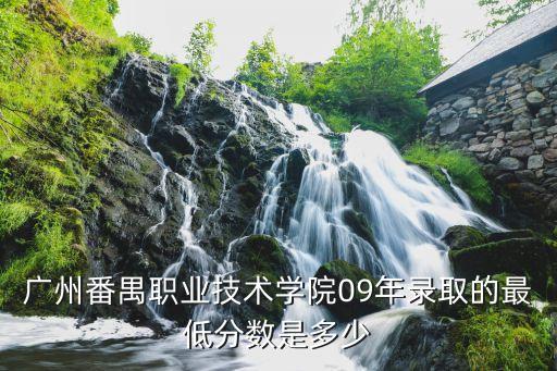 廣州番禺職業技術學院09年錄取的最低分數是多少