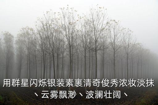 用群星閃爍銀裝素裹清奇俊秀濃妝淡抹丶云霧飄渺丶波瀾壯闊丶