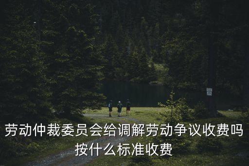 廣州勞資糾紛調(diào)解收費，荔灣區(qū)勞動仲裁要收費嗎