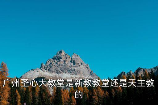 廣州圣心大教堂是新教教堂還是天主教的