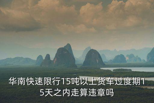 華南快速限行15噸以上貨車過度期15天之內走算違章嗎