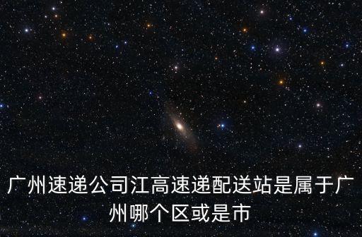 廣州速遞公司江高速遞配送站是屬于廣州哪個區(qū)或是市