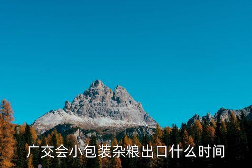 廣交會小包裝雜糧出口什么時間