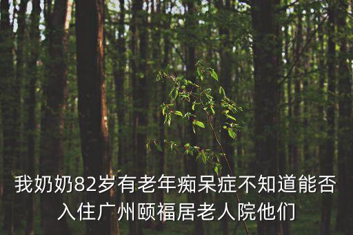 我奶奶82歲有老年癡呆癥不知道能否入住廣州頤福居老人院他們