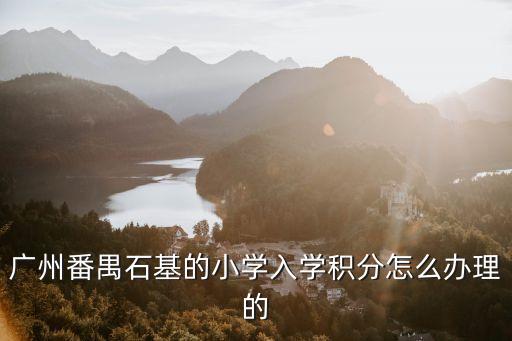 廣州番禺石基的小學入學積分怎么辦理的