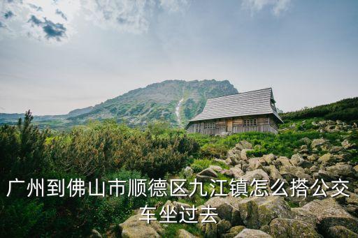 廣州到佛山市順德區九江鎮怎么搭公交車坐過去