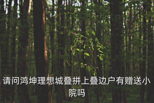 請問鴻坤理想城疊拼上疊邊戶有贈(zèng)送小院嗎