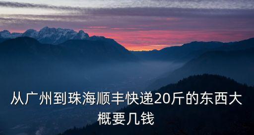 從廣州到珠海順豐快遞20斤的東西大概要幾錢